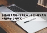 小程序开发费用一览表北京（小程序开发费用一览表bgd华网天下）