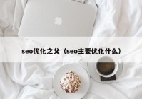 seo优化之父（seo主要优化什么）