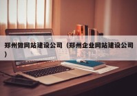 郑州做网站建设公司（郑州企业网站建设公司）