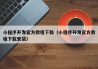 小程序开发官方教程下载（小程序开发官方教程下载安装）