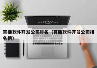 直播软件开发公司排名（直播软件开发公司排名榜）