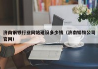 济南钢铁行业网站建设多少钱（济南钢铁公司官网）