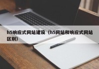 h5响应式网站建设（h5网站和响应式网站区别）