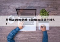 常州seo优化战略（常州seo关键字排名）