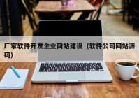 厂家软件开发企业网站建设（软件公司网站源码）