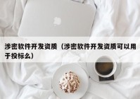 涉密软件开发资质（涉密软件开发资质可以用于投标么）