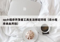 qq小程序开发者工具无法绑定环境（该小程序尚未开放）