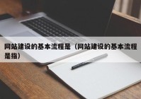 网站建设的基本流程是（网站建设的基本流程是指）