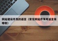 网站建设开发的语言（常见网站开发用语言有哪些）