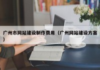 广州市网站建设制作费用（广州网站建设方案）