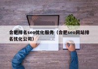 合肥排名seo优化服务（合肥seo网站排名优化公司）