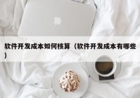 软件开发成本如何核算（软件开发成本有哪些）