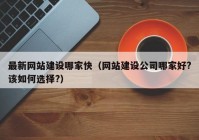 最新网站建设哪家快（网站建设公司哪家好?该如何选择?）