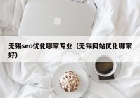 无锡seo优化哪家专业（无锡网站优化哪家好）