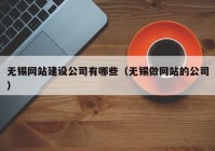 无锡网站建设公司有哪些（无锡做网站的公司）