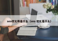 seo优化师是什么（seo 优化是什么）