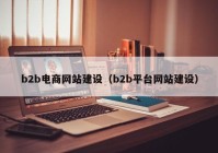 b2b电商网站建设（b2b平台网站建设）