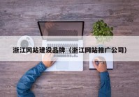 浙江网站建设品牌（浙江网站推广公司）