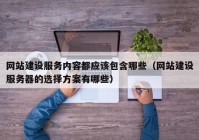 网站建设服务内容都应该包含哪些（网站建设服务器的选择方案有哪些）