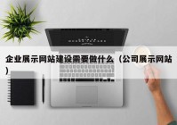 企业展示网站建设需要做什么（公司展示网站）