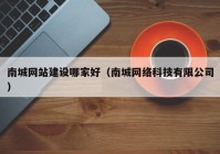 南城网站建设哪家好（南城网络科技有限公司）