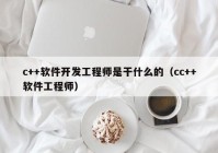 c++软件开发工程师是干什么的（cc++软件工程师）