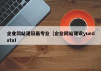 企业网站建设最专业（企业网站建设yuedata）