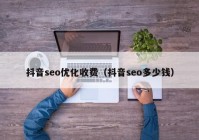 抖音seo优化收费（抖音seo多少钱）