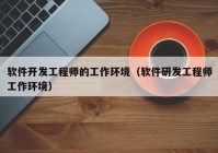 软件开发工程师的工作环境（软件研发工程师工作环境）