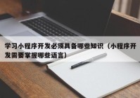 学习小程序开发必须具备哪些知识（小程序开发需要掌握哪些语言）