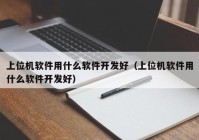 上位机软件用什么软件开发好（上位机软件用什么软件开发好）