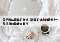 关于网站建设的商标（网站的标志的作用?一般采用的设计方案?）