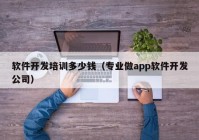 软件开发培训多少钱（专业做app软件开发公司）