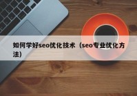 如何学好seo优化技术（seo专业优化方法）