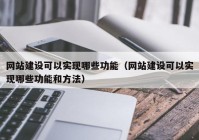 网站建设可以实现哪些功能（网站建设可以实现哪些功能和方法）