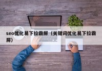 seo优化易下拉霸屏（关键词优化易下拉霸屏）