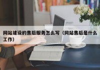 网站建设的售后服务怎么写（网站售后是什么工作）