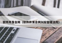 软件开发合同（软件开发合同纠纷管辖法院）