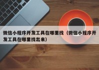 微信小程序开发工具在哪里找（微信小程序开发工具在哪里找出来）