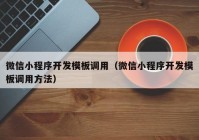 微信小程序开发模板调用（微信小程序开发模板调用方法）