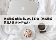 网站建设策划方案1500字论文（网站建设策划方案1500字论文）