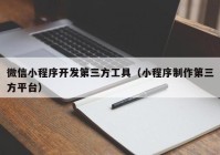 微信小程序开发第三方工具（小程序制作第三方平台）