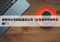 曼斯特北京网站建设公司（北京曼思特特种车辆厂）