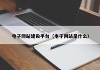 电子网站建设平台（电子网站是什么）