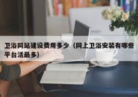 卫浴网站建设费用多少（网上卫浴安装有哪些平台活最多）