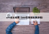 seo优化收费（seo引擎优化多少钱）