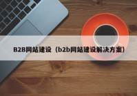 B2B网站建设（b2b网站建设解决方案）