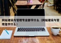 网站建设与管理专业都学什么（网站建设与管理是学什么）