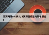 河源网站seo优化（河源百度整站优化服务）