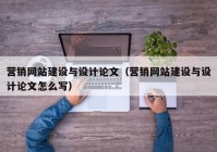 营销网站建设与设计论文（营销网站建设与设计论文怎么写）